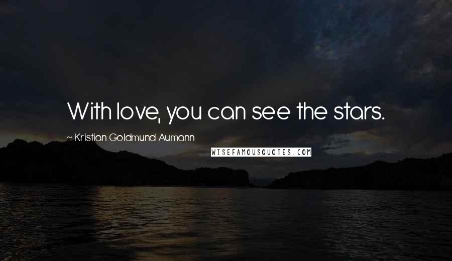 Kristian Goldmund Aumann Quotes: With love, you can see the stars.