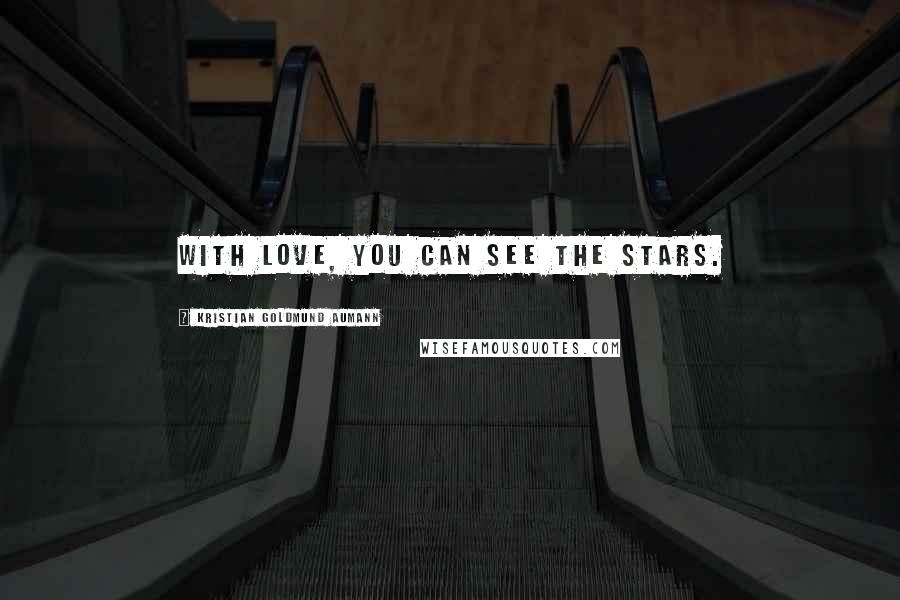 Kristian Goldmund Aumann Quotes: With love, you can see the stars.