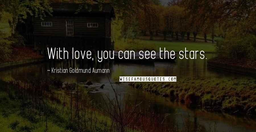 Kristian Goldmund Aumann Quotes: With love, you can see the stars.
