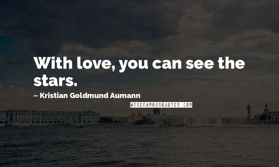 Kristian Goldmund Aumann Quotes: With love, you can see the stars.
