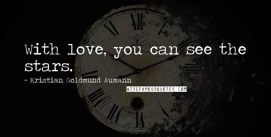 Kristian Goldmund Aumann Quotes: With love, you can see the stars.