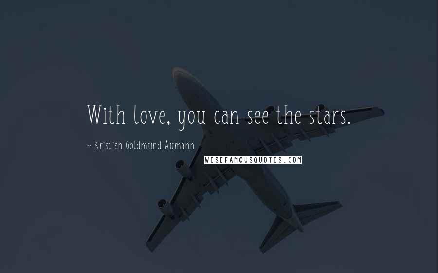 Kristian Goldmund Aumann Quotes: With love, you can see the stars.