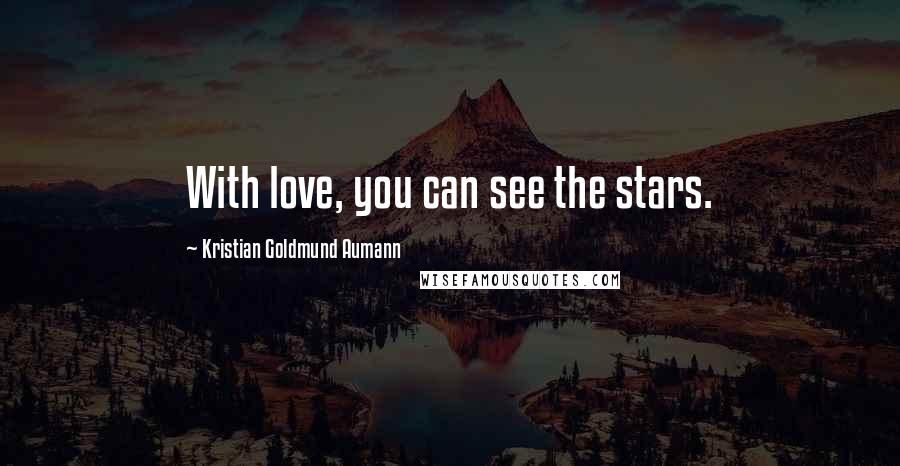 Kristian Goldmund Aumann Quotes: With love, you can see the stars.