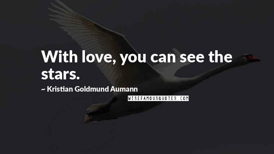 Kristian Goldmund Aumann Quotes: With love, you can see the stars.