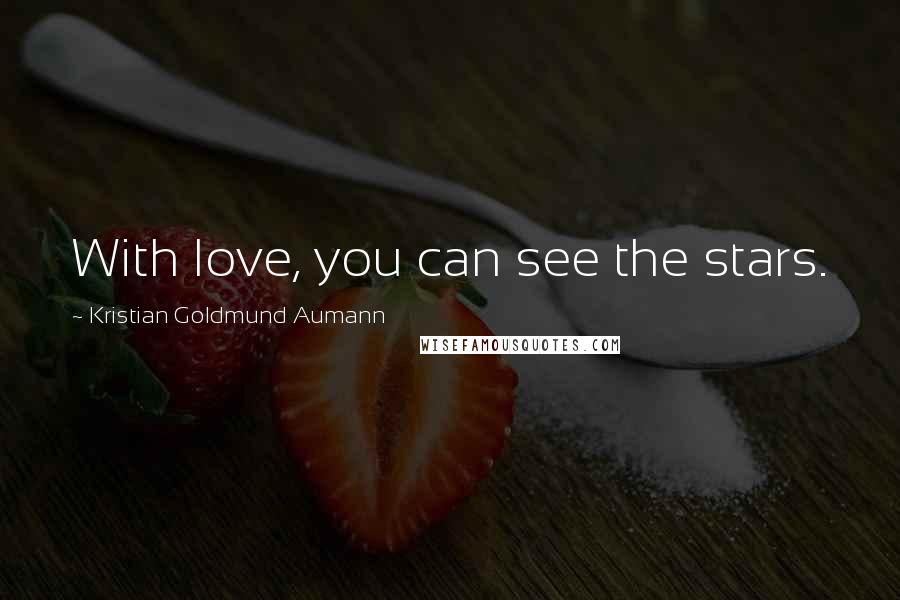 Kristian Goldmund Aumann Quotes: With love, you can see the stars.