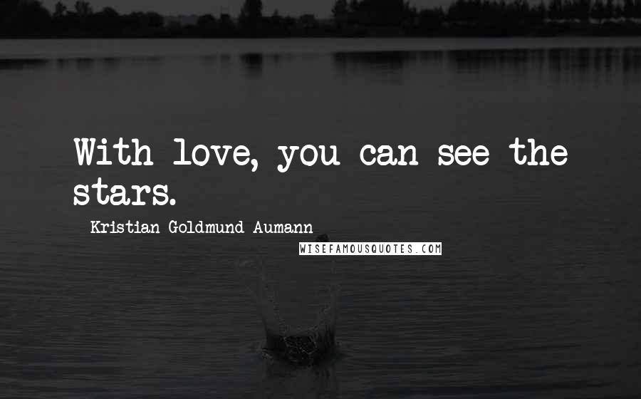 Kristian Goldmund Aumann Quotes: With love, you can see the stars.