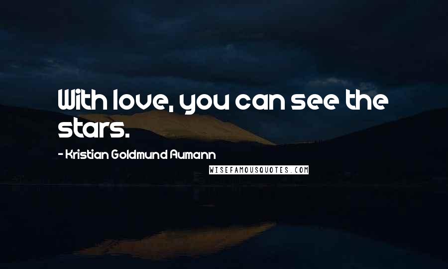 Kristian Goldmund Aumann Quotes: With love, you can see the stars.