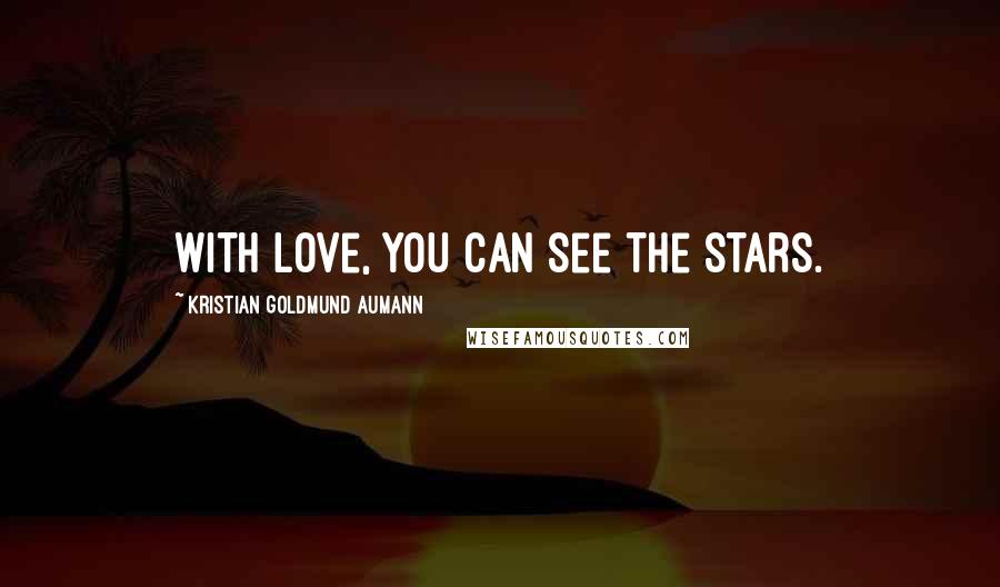 Kristian Goldmund Aumann Quotes: With love, you can see the stars.