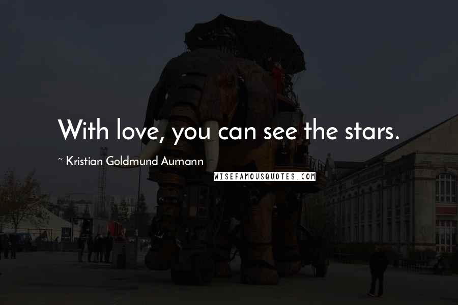 Kristian Goldmund Aumann Quotes: With love, you can see the stars.