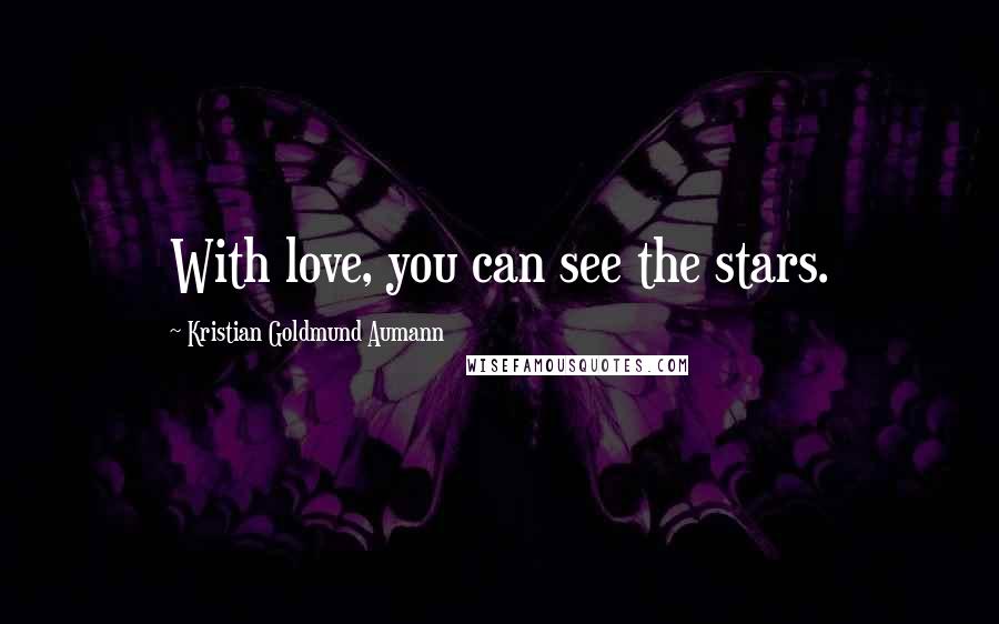 Kristian Goldmund Aumann Quotes: With love, you can see the stars.