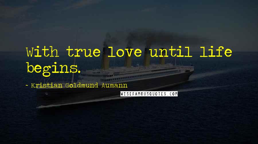 Kristian Goldmund Aumann Quotes: With true love until life begins.