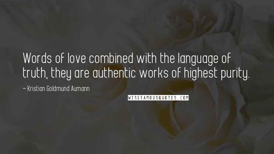 Kristian Goldmund Aumann Quotes: Words of love combined with the language of truth, they are authentic works of highest purity.
