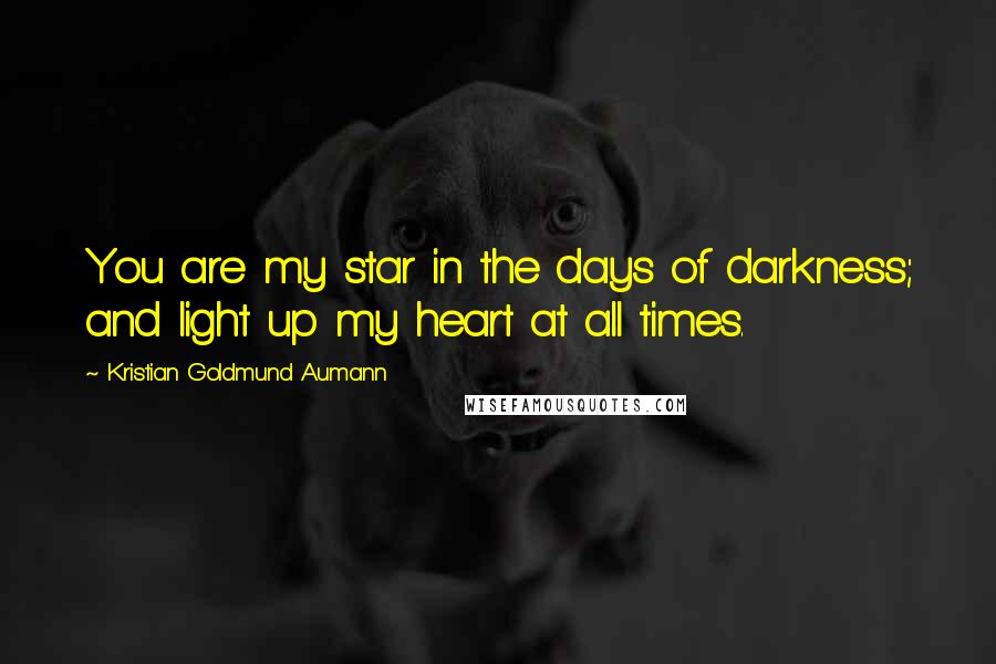 Kristian Goldmund Aumann Quotes: You are my star in the days of darkness; and light up my heart at all times.
