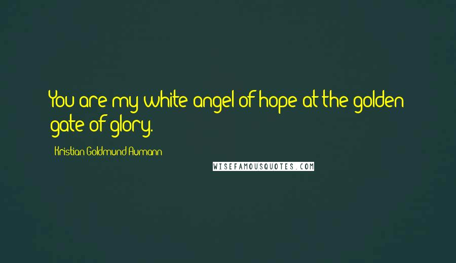 Kristian Goldmund Aumann Quotes: You are my white angel of hope at the golden gate of glory.