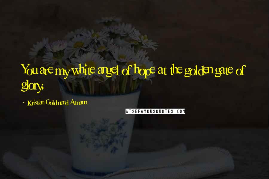 Kristian Goldmund Aumann Quotes: You are my white angel of hope at the golden gate of glory.