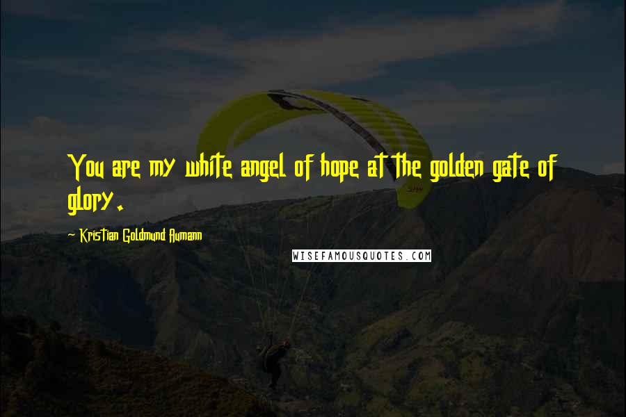 Kristian Goldmund Aumann Quotes: You are my white angel of hope at the golden gate of glory.