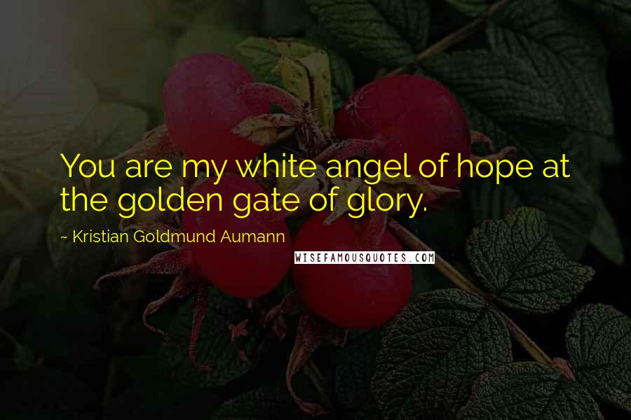 Kristian Goldmund Aumann Quotes: You are my white angel of hope at the golden gate of glory.