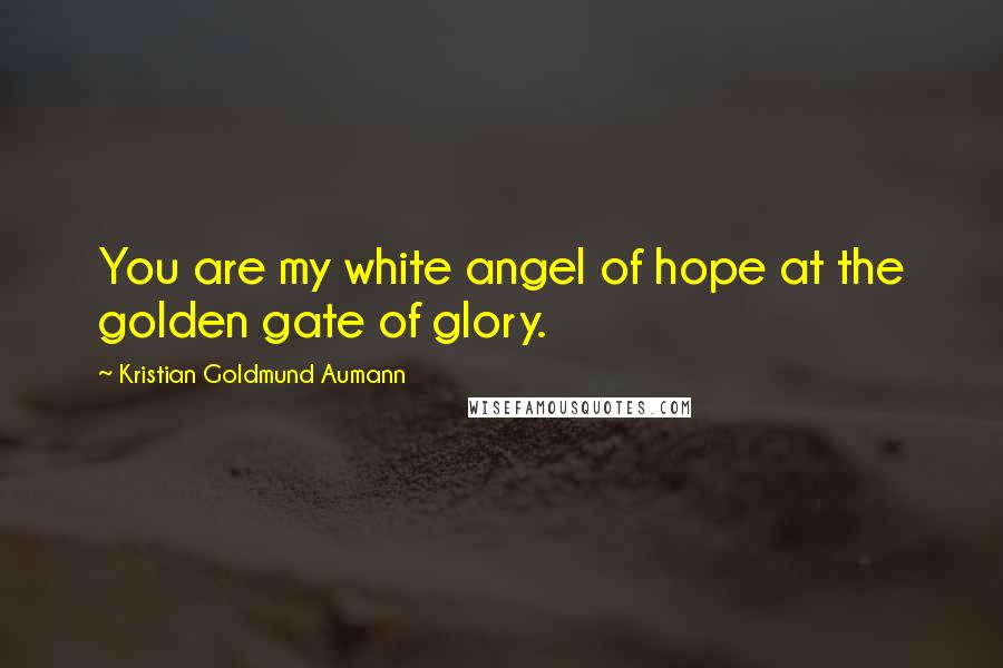 Kristian Goldmund Aumann Quotes: You are my white angel of hope at the golden gate of glory.