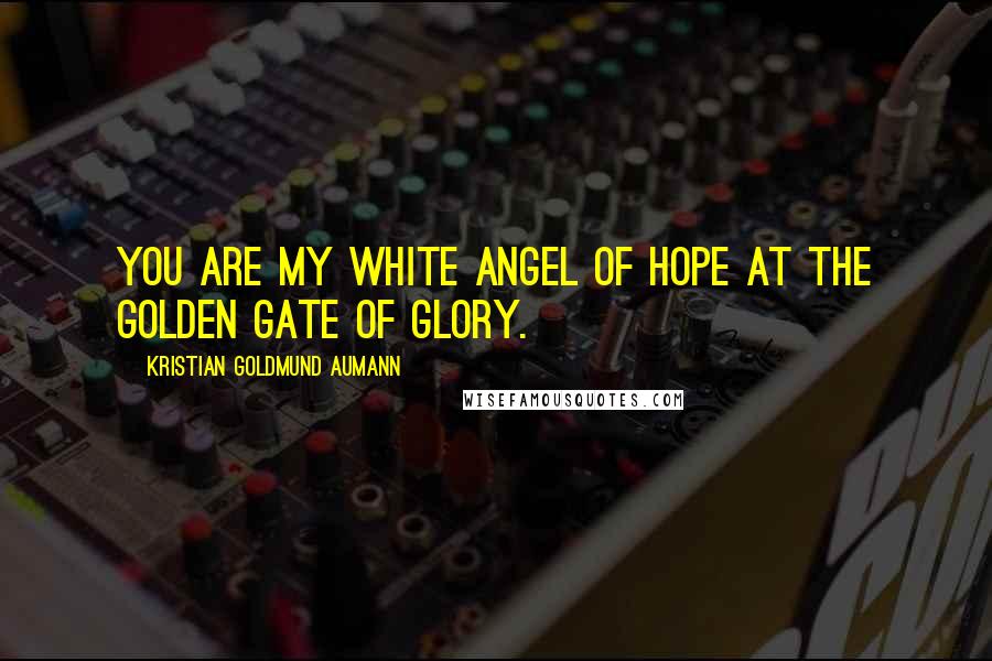 Kristian Goldmund Aumann Quotes: You are my white angel of hope at the golden gate of glory.