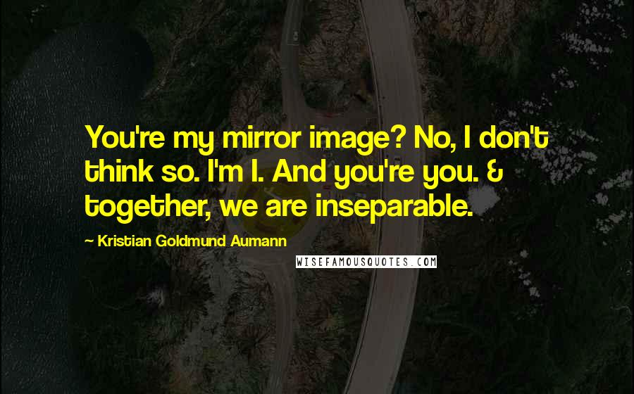 Kristian Goldmund Aumann Quotes: You're my mirror image? No, I don't think so. I'm I. And you're you. & together, we are inseparable.