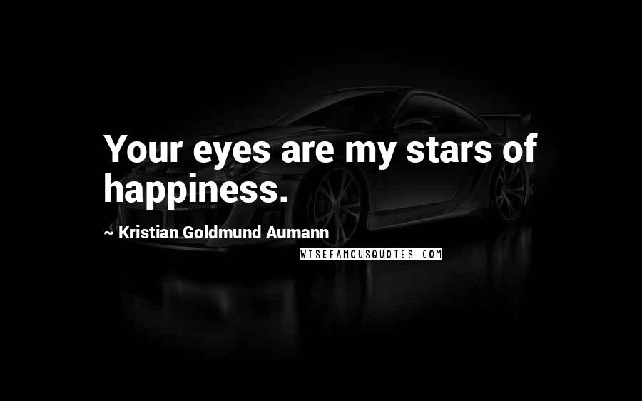 Kristian Goldmund Aumann Quotes: Your eyes are my stars of happiness.