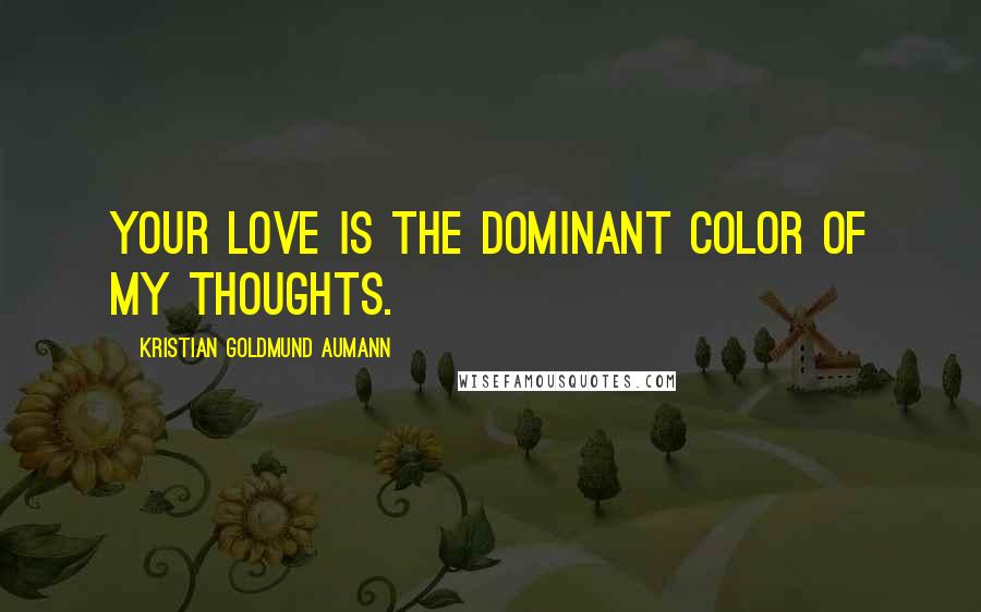 Kristian Goldmund Aumann Quotes: Your love is the dominant color of my thoughts.