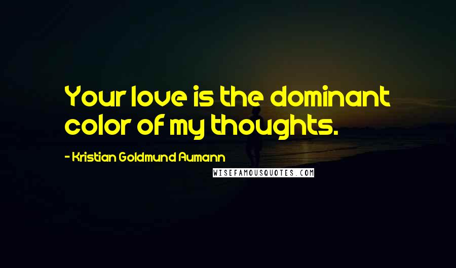 Kristian Goldmund Aumann Quotes: Your love is the dominant color of my thoughts.