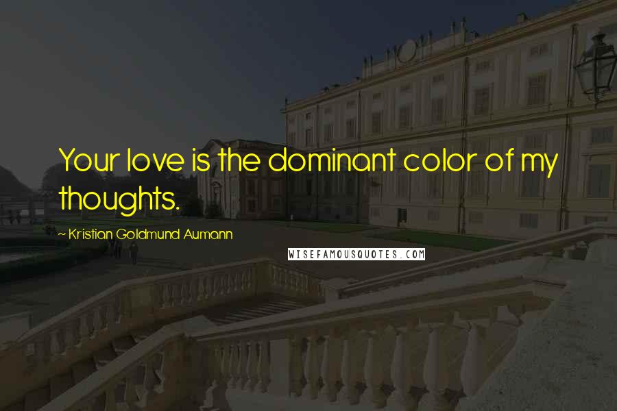 Kristian Goldmund Aumann Quotes: Your love is the dominant color of my thoughts.