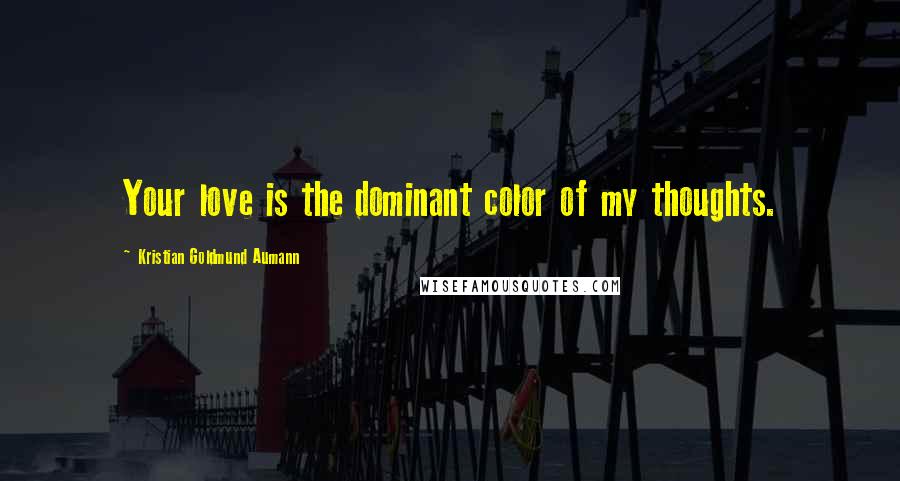 Kristian Goldmund Aumann Quotes: Your love is the dominant color of my thoughts.