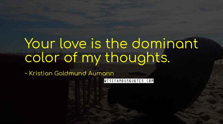 Kristian Goldmund Aumann Quotes: Your love is the dominant color of my thoughts.