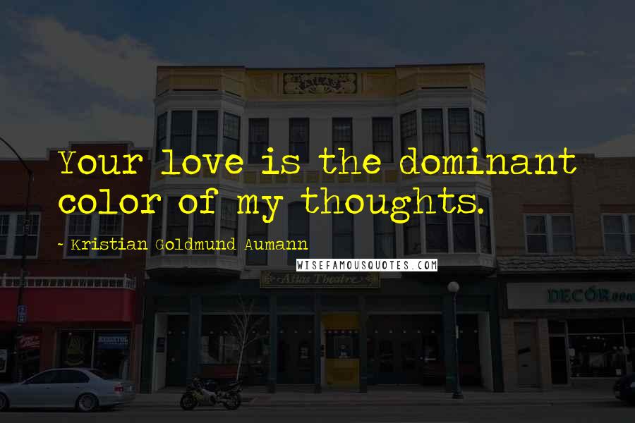 Kristian Goldmund Aumann Quotes: Your love is the dominant color of my thoughts.