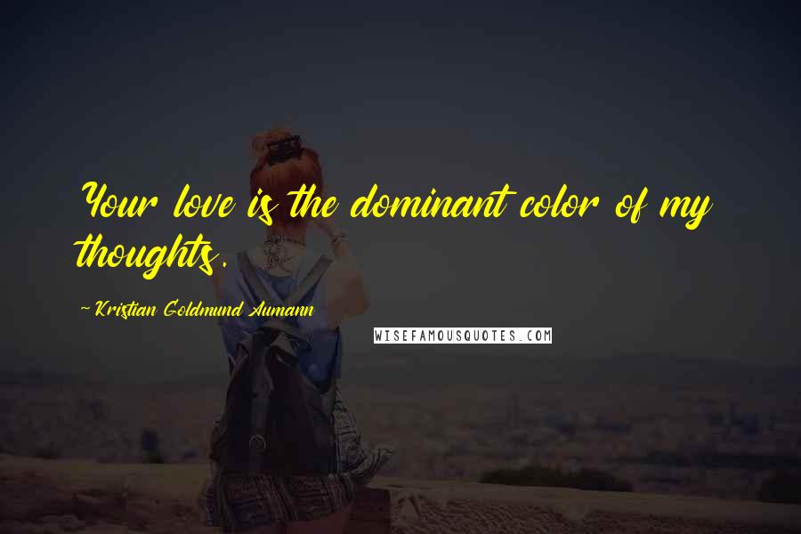 Kristian Goldmund Aumann Quotes: Your love is the dominant color of my thoughts.