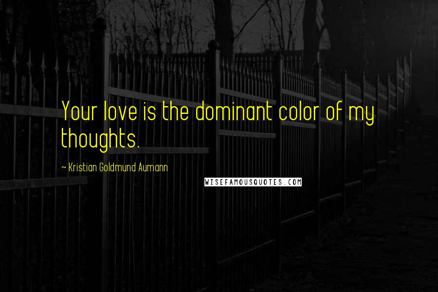 Kristian Goldmund Aumann Quotes: Your love is the dominant color of my thoughts.