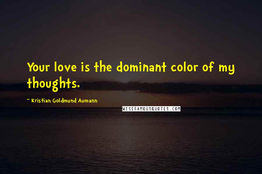 Kristian Goldmund Aumann Quotes: Your love is the dominant color of my thoughts.