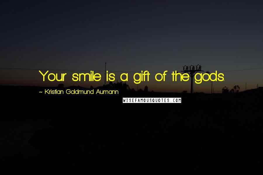 Kristian Goldmund Aumann Quotes: Your smile is a gift of the gods.