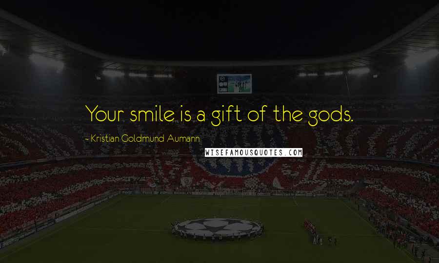 Kristian Goldmund Aumann Quotes: Your smile is a gift of the gods.