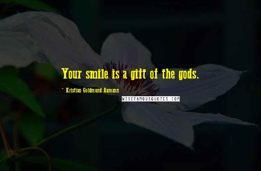 Kristian Goldmund Aumann Quotes: Your smile is a gift of the gods.