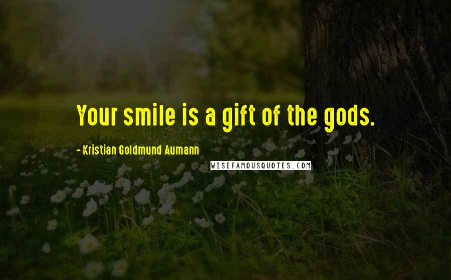 Kristian Goldmund Aumann Quotes: Your smile is a gift of the gods.
