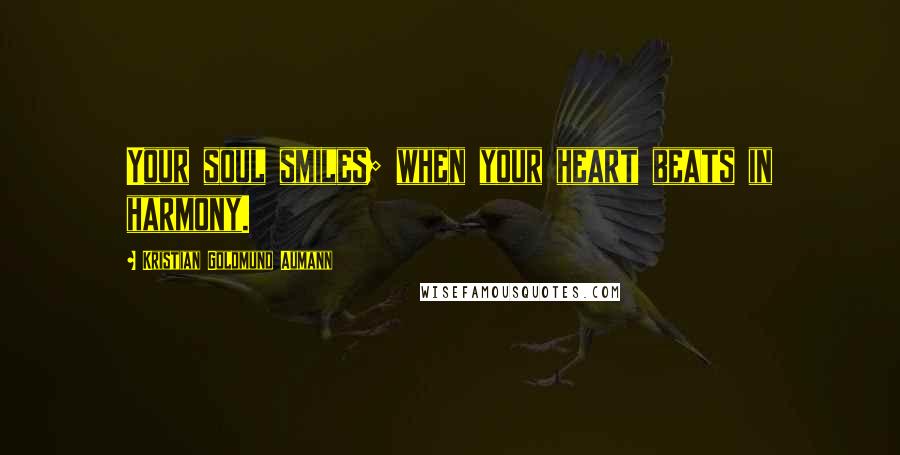 Kristian Goldmund Aumann Quotes: Your soul smiles; when your heart beats in harmony.