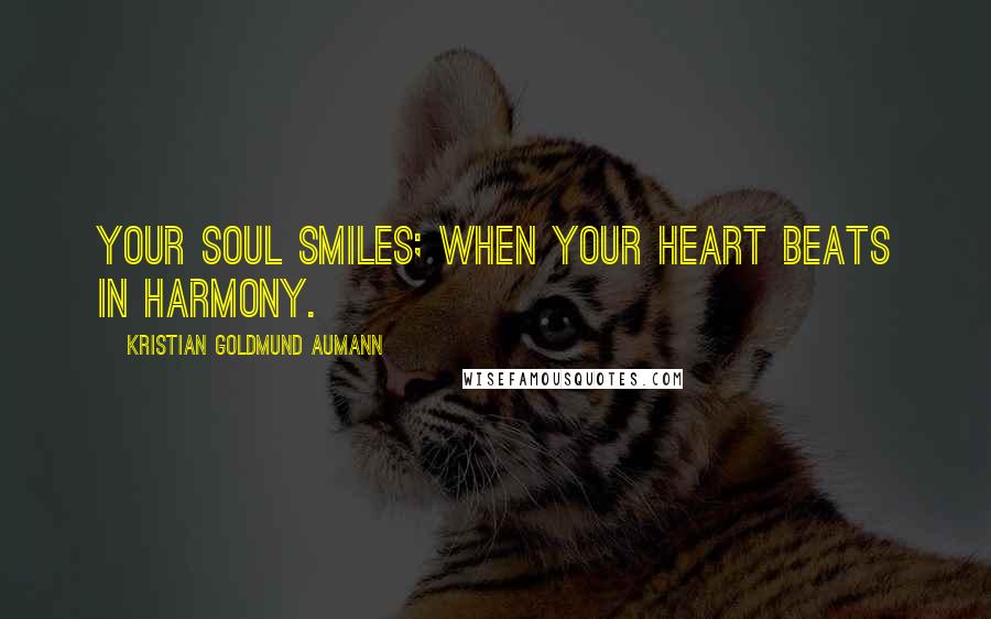 Kristian Goldmund Aumann Quotes: Your soul smiles; when your heart beats in harmony.