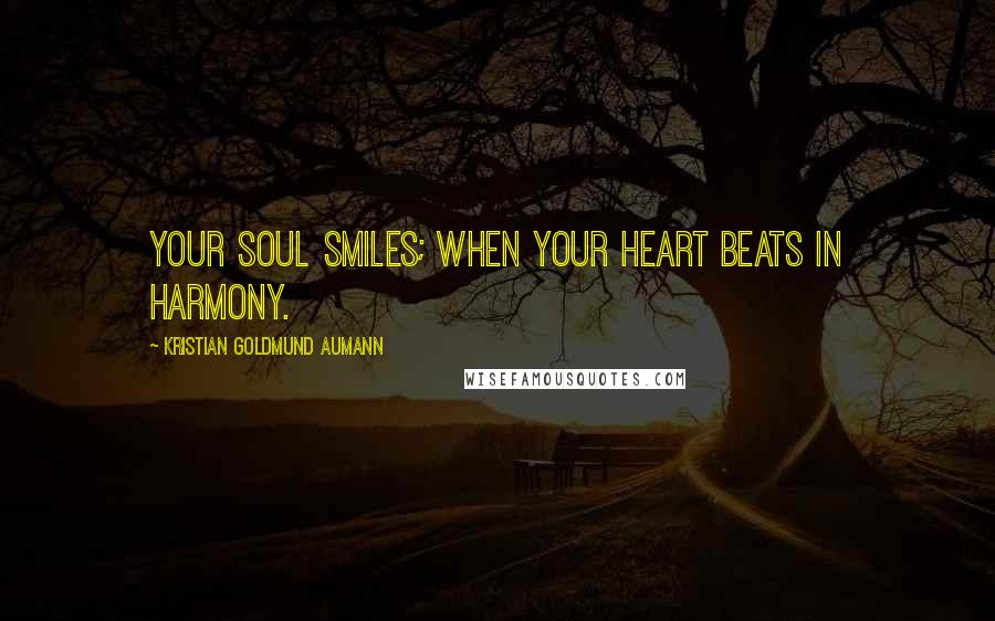 Kristian Goldmund Aumann Quotes: Your soul smiles; when your heart beats in harmony.