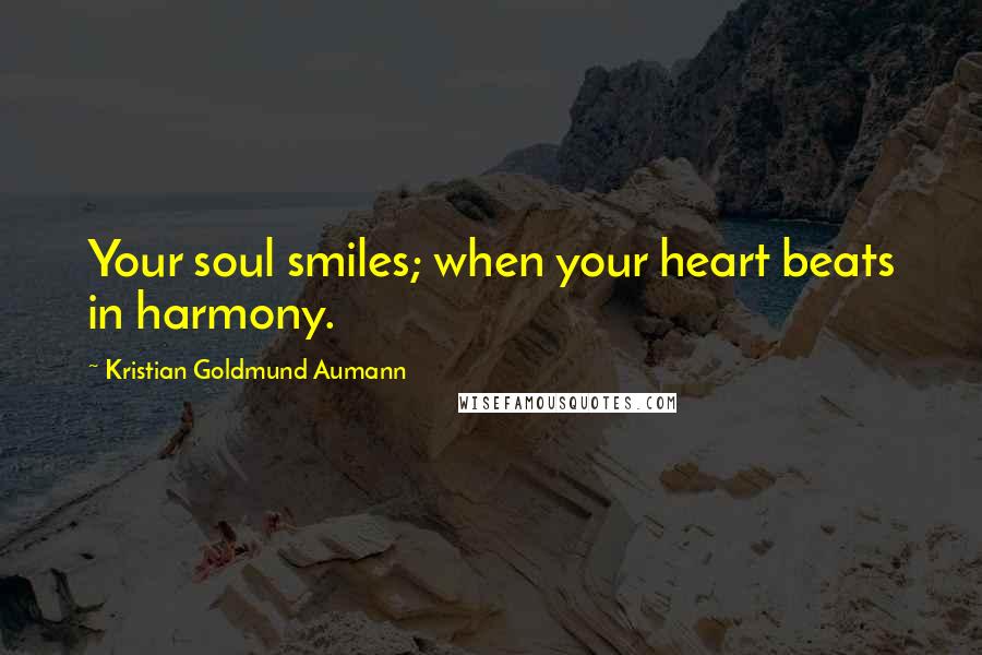 Kristian Goldmund Aumann Quotes: Your soul smiles; when your heart beats in harmony.