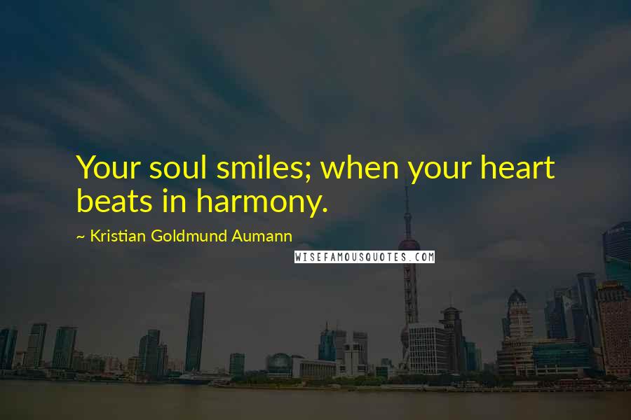 Kristian Goldmund Aumann Quotes: Your soul smiles; when your heart beats in harmony.