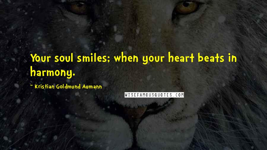 Kristian Goldmund Aumann Quotes: Your soul smiles; when your heart beats in harmony.