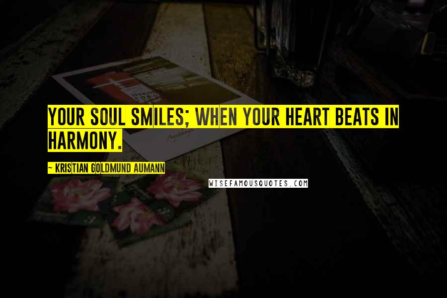 Kristian Goldmund Aumann Quotes: Your soul smiles; when your heart beats in harmony.