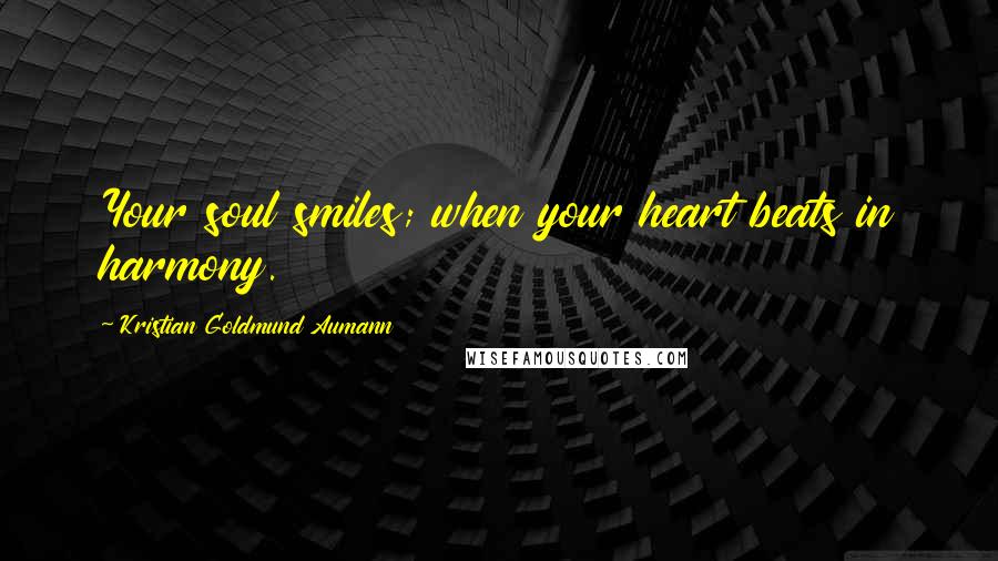 Kristian Goldmund Aumann Quotes: Your soul smiles; when your heart beats in harmony.