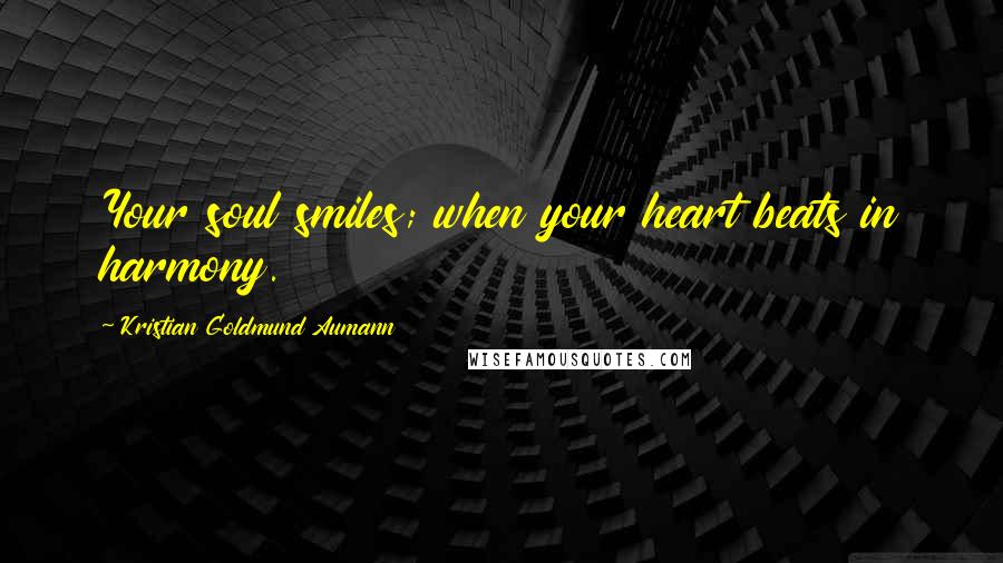 Kristian Goldmund Aumann Quotes: Your soul smiles; when your heart beats in harmony.