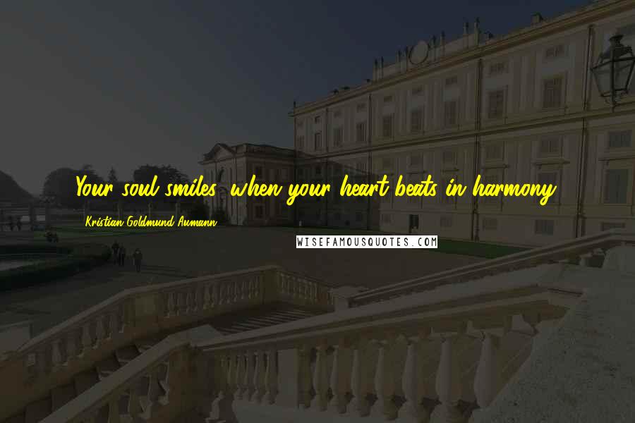 Kristian Goldmund Aumann Quotes: Your soul smiles; when your heart beats in harmony.