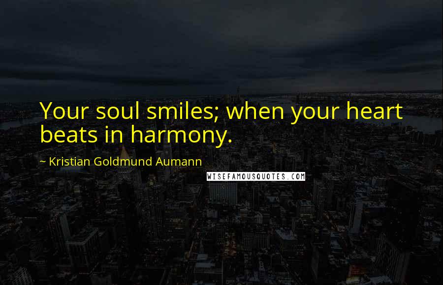 Kristian Goldmund Aumann Quotes: Your soul smiles; when your heart beats in harmony.