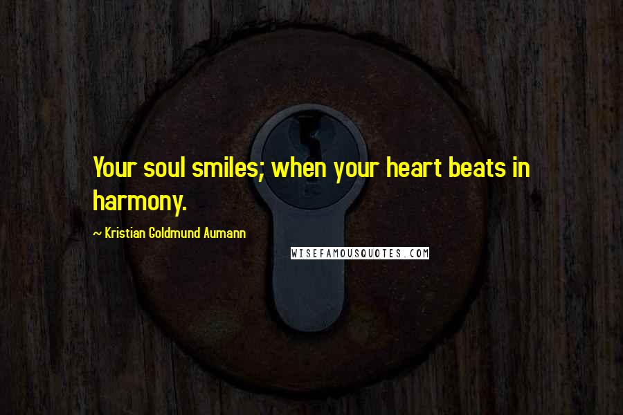 Kristian Goldmund Aumann Quotes: Your soul smiles; when your heart beats in harmony.